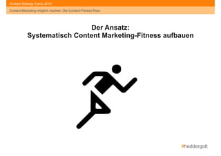 #heddergott
Content-Marketing möglich machen: Der Content-Fitness-Pass
Content Strategy Camp 2015
Der Ansatz:
Systematisch Content Marketing-Fitness aufbauen
Content-Marketing möglich machen: Der Content-Fitness-Pass
 
