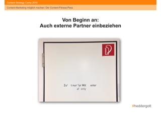 #heddergott
Content-Marketing möglich machen: Der Content-Fitness-Pass
Content Strategy Camp 2015
Von Beginn an: 
Auch externe Partner einbeziehen
Content-Marketing möglich machen: Der Content-Fitness-Pass
 