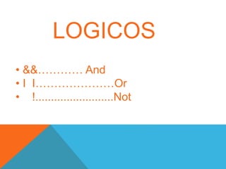 LOGICOS
• &&………… And
• I I…………………Or
• !.........................Not
 