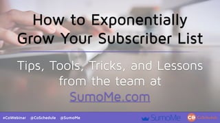 #CoWebinar @CoSchedule @SumoMe
How to Exponentially
Grow Your Subscriber List
Tips, Tools, Tricks, and Lessons
from the team at
SumoMe.com
 