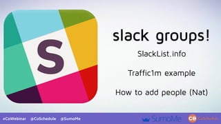 #CoWebinar @CoSchedule @SumoMe
slack groups!
SlackList.info
Traffic1m example
How to add people (Nat)
 