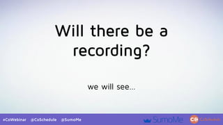 #CoWebinar @CoSchedule @SumoMe
Will there be a
recording?
we will see…
 