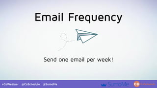 #CoWebinar @CoSchedule @SumoMe
Email Frequency
Send one email per week!
 