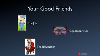 Your Good Friends

The Job

                            The JobSupervisor




          The JobListener
 