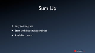 Sum Up


•   Easy to integrate

•   Start with basic functionalities

•   Available…soon
 