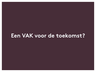 Een VAK voor de toekomst?
 