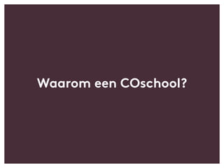 Waarom een COschool?
 