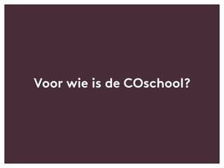 Voor wie is de COschool?
 