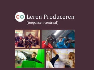 Leren Produceren
(toepassen centraal)
 