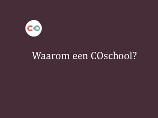 Waarom een COschool?
 