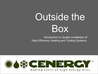Outside the
      Box
           Introduction to Quality Installation of
High Efficiency Heating and Cooling Systems
 