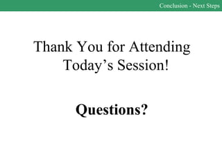 Conclusion - Next Steps




Thank You for Attending
    Today’s Session!

      Questions?
 