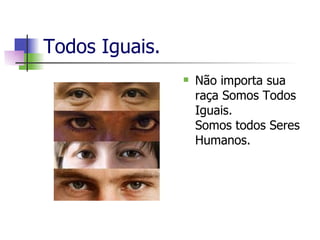 Todos Iguais. Não importa sua raça Somos Todos Iguais. Somos todos Seres Humanos. 