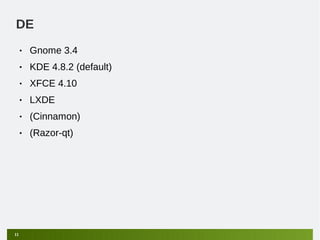 DE
     •   Gnome 3.4
     •   KDE 4.8.2 (default)
     •   XFCE 4.10
     •   LXDE
     •   (Cinnamon)
     •   (Razor-qt)




11
 