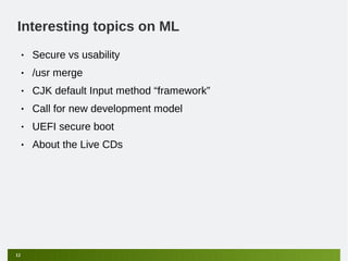 Interesting topics on ML
     •   Secure vs usability
     •   /usr merge
     •   CJK default Input method “framework”
     •   Call for new development model
     •   UEFI secure boot
     •   About the Live CDs




12
 