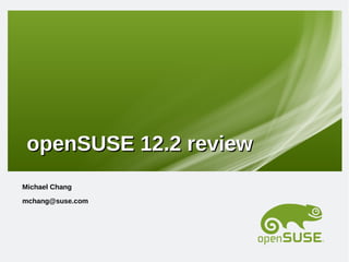 openSUSE 12.2 review
Michael Chang
mchang@suse.com
 