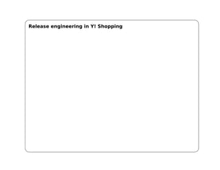 Release engineering in Y! Shopping
 