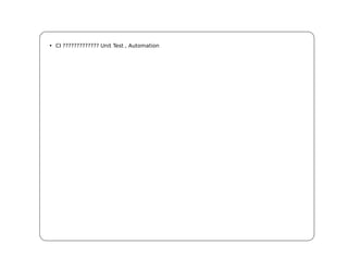 • CI ????????????? Unit Test , Automation
 