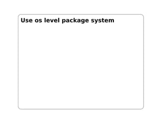Use os level package system
 
