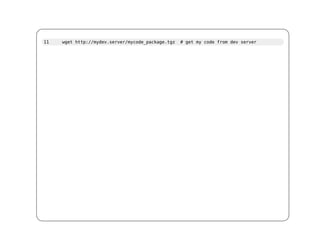 11   wget http://mydev.server/mycode_package.tgz   # get my code from dev server
 