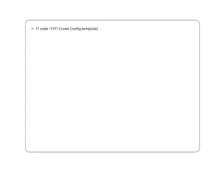 • ?? code ????? (Code,Config,template)
 