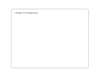 • Package ????? package server
 