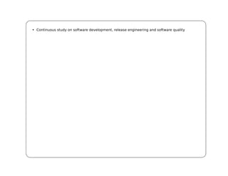 • Continuous study on software development, release engineering and software quality
 