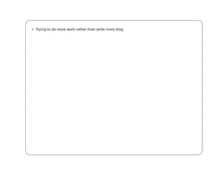 • Trying to do more work rather than write more blog
 