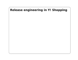 Release engineering in Y! Shopping
 