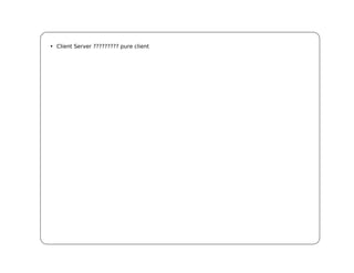 • Client Server ????????? pure client
 