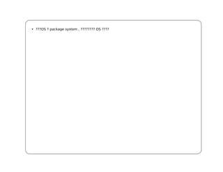 • ???OS ? package system , ???????? OS ????
 
