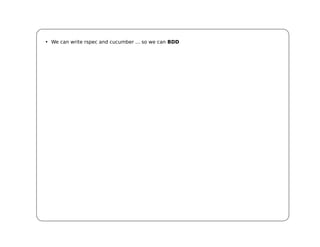 • We can write rspec and cucumber ... so we can BDD
 