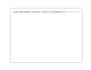2 class cache{ package { "memcached" : ensure => '1.4.13-0ubuntu2' }}
 