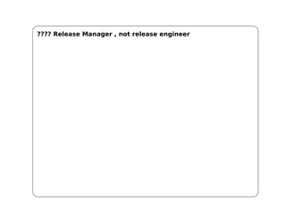 ???? Release Manager , not release engineer
 