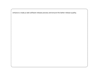 enhance a node.js web software release process and ensure the better release quality.
 