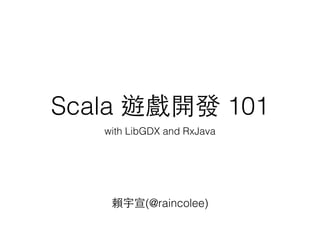 Scala 遊戲開發 101
with LibGDX and RxJava
賴宇宣(@raincolee)
 