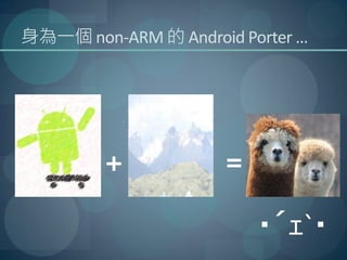 身為一個 non-ARM 的 Android Porter …




         +           =?

                         ・´
                          ｪ`・
 
