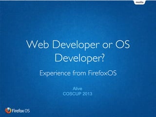 Web Developer or OS
Developer?
Experience from FirefoxOS
Alive
COSCUP 2013
 