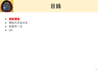 ● 測試環境
● 懷胎九月及出生
● 短暫的一生
● QA
目錄
3
 