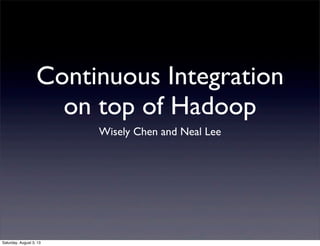 Continuous Integration
on top of Hadoop
Wisely Chen and Neal Lee
Saturday, August 3, 13
 