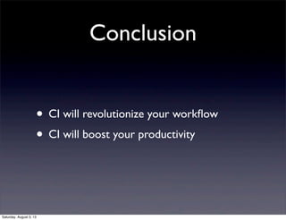 Conclusion
• CI will revolutionize your workﬂow
• CI will boost your productivity
Saturday, August 3, 13
 