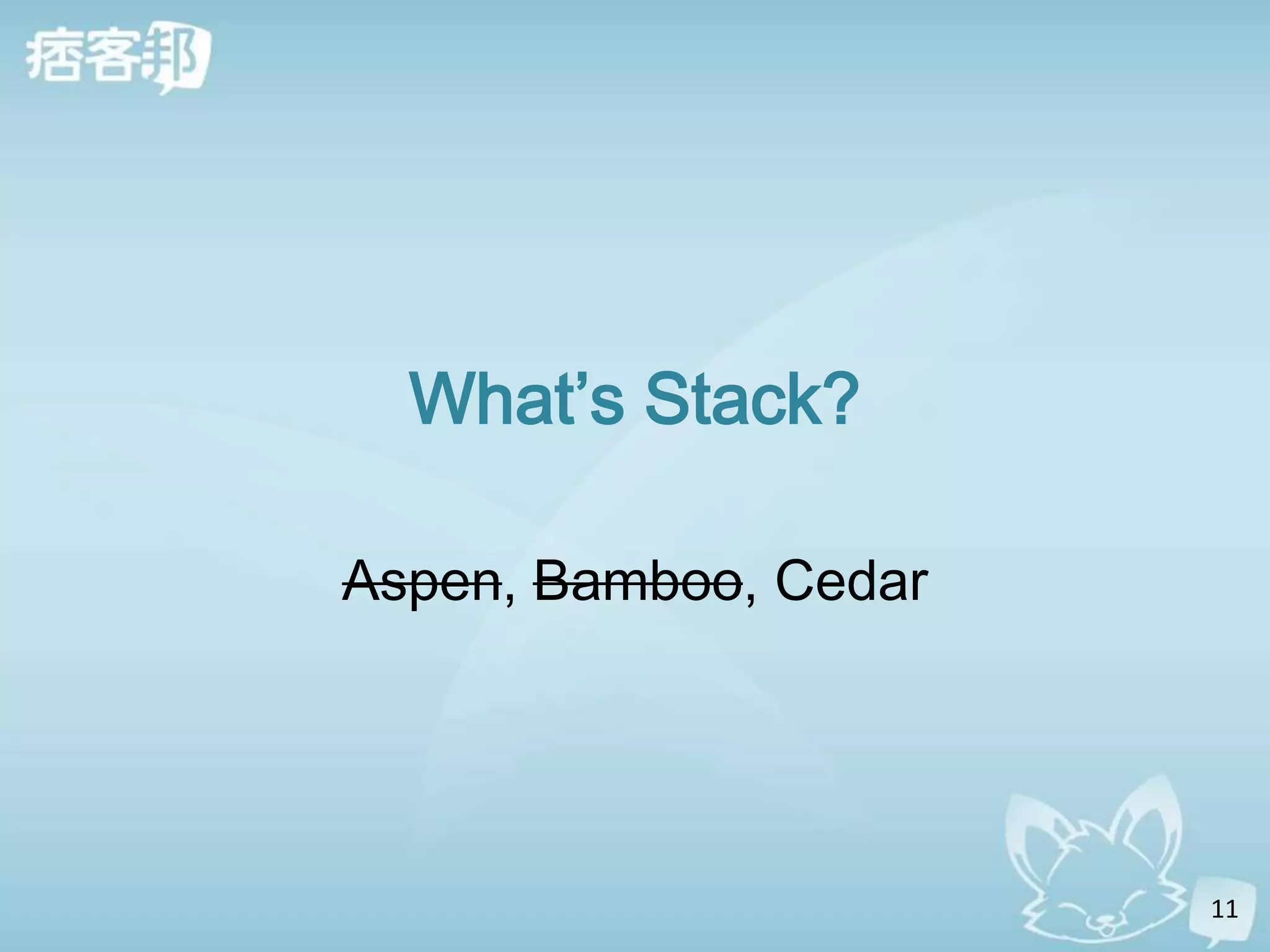 What’s Stack?

Aspen, Bamboo, Cedar




                       11
 