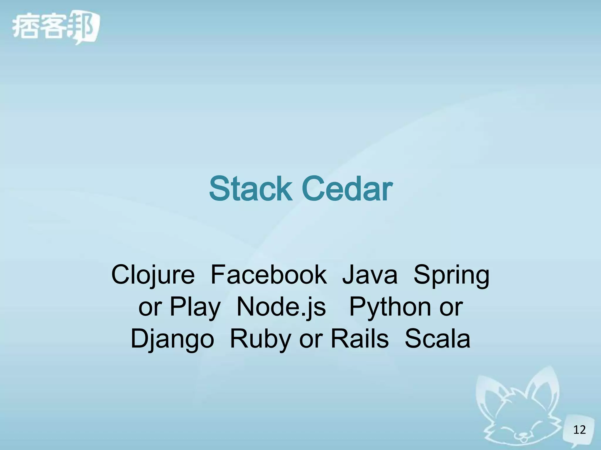 Stack Cedar

Clojure Facebook Java Spring
  or Play Node.js Python or
 Django Ruby or Rails Scala


                               12
 
