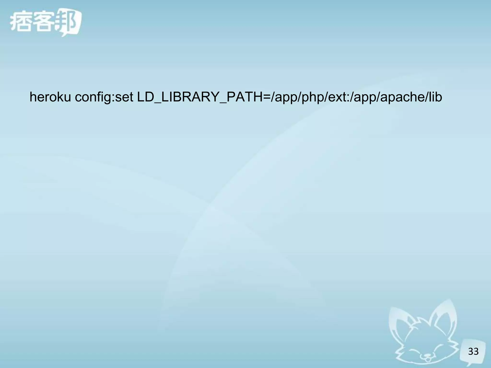 heroku config:set LD_LIBRARY_PATH=/app/php/ext:/app/apache/lib




                                                                 33
 