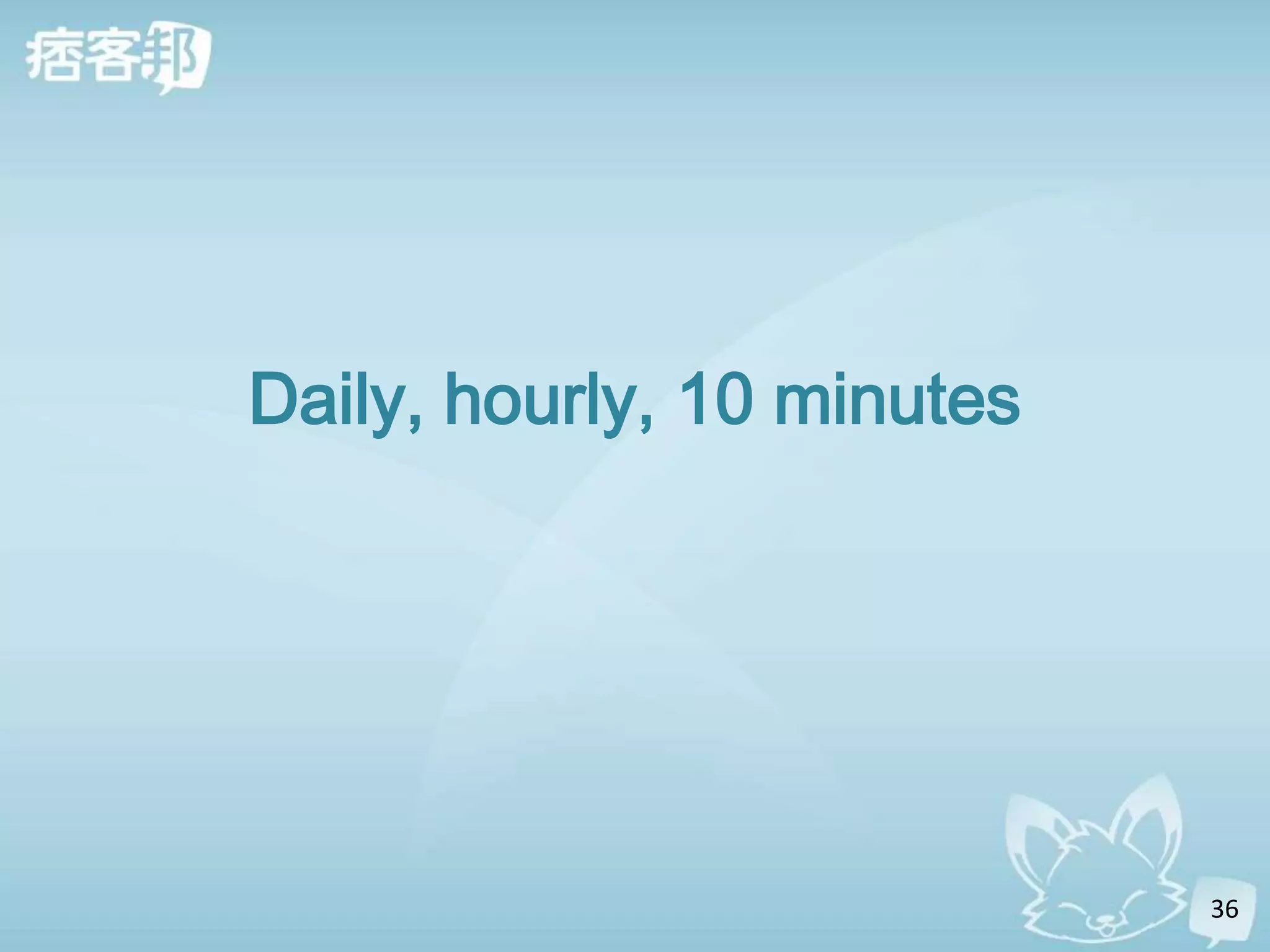 Daily, hourly, 10 minutes




                            36
 