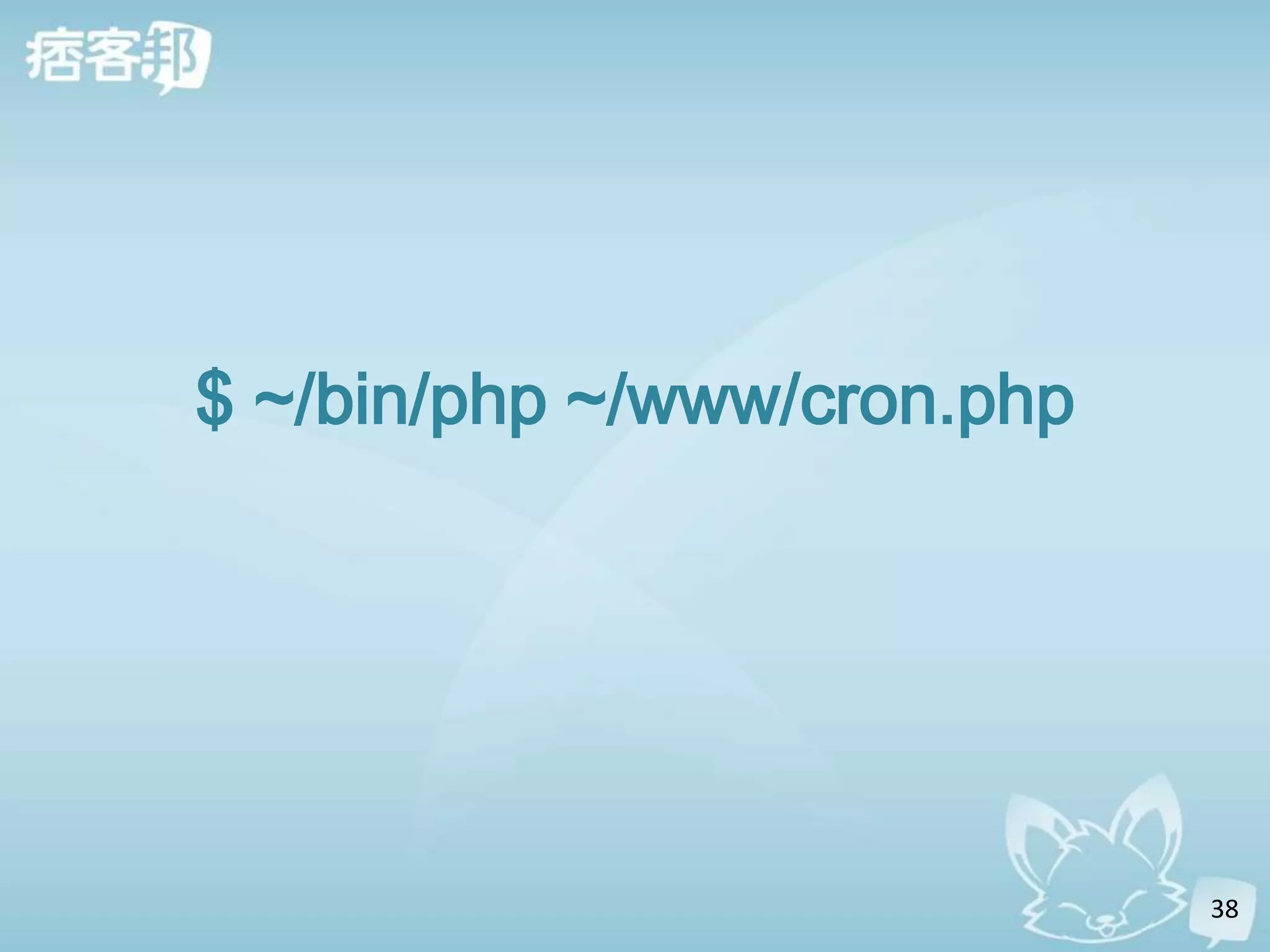 $ ~/bin/php ~/www/cron.php




                             38
 