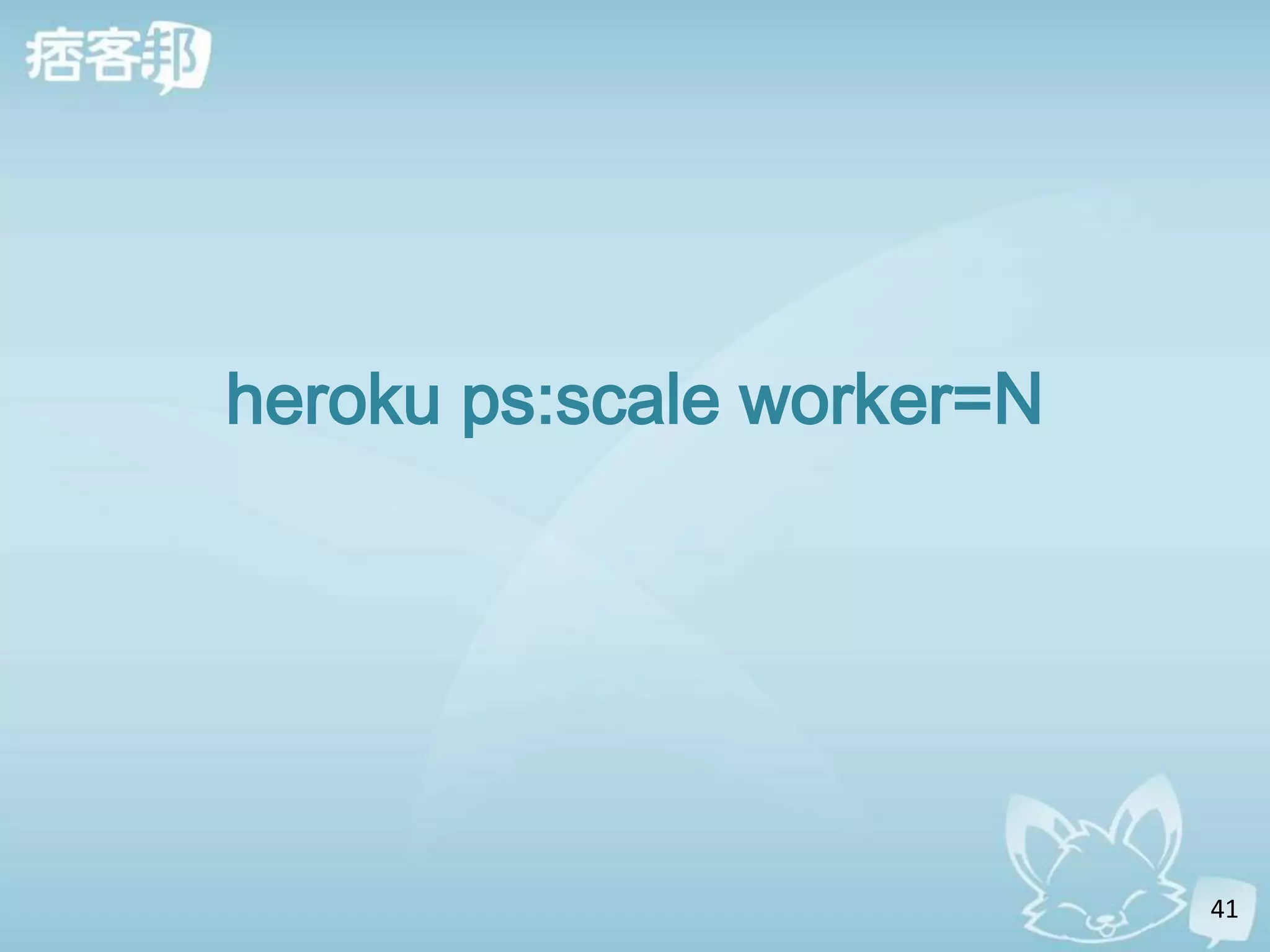 heroku ps:scale worker=N




                           41
 