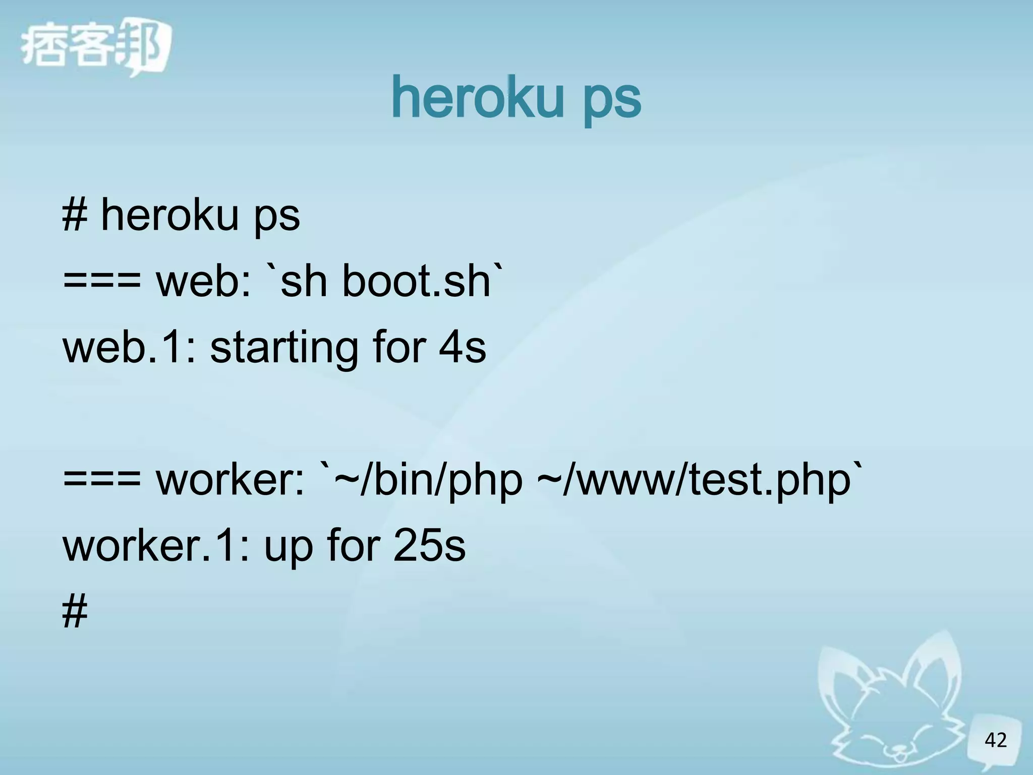 heroku ps
# heroku ps
=== web: `sh boot.sh`
web.1: starting for 4s

=== worker: `~/bin/php ~/www/test.php`
worker.1: up for 25s
#

                                         42
 