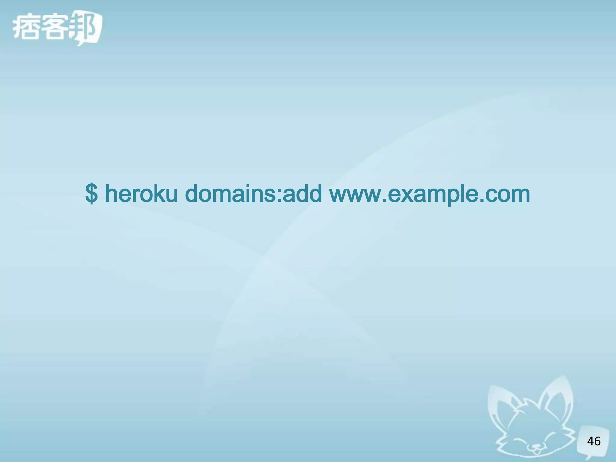 $ heroku domains:add www.example.com




                                       46
 