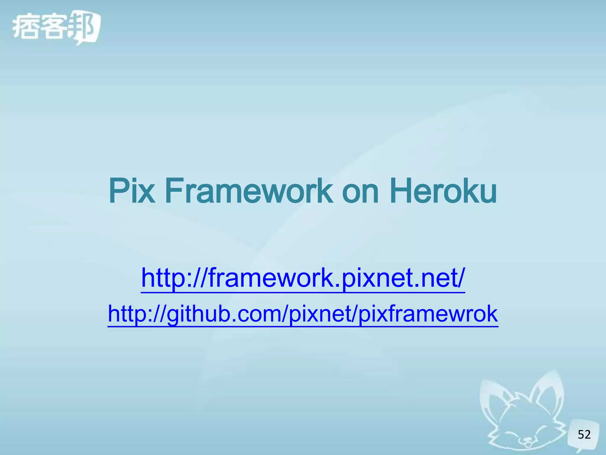 Pix Framework on Heroku

   http://framework.pixnet.net/
http://github.com/pixnet/pixframewrok



                                        52
 